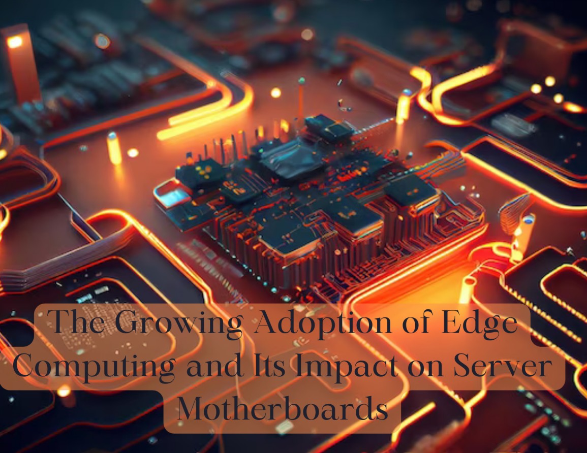 The Growing Adoption of Edge Computing and Its Impact on Server Motherboards