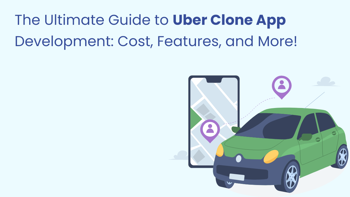 The Ultimate Guide to Uber Clone App Development Cost, Features, and More!