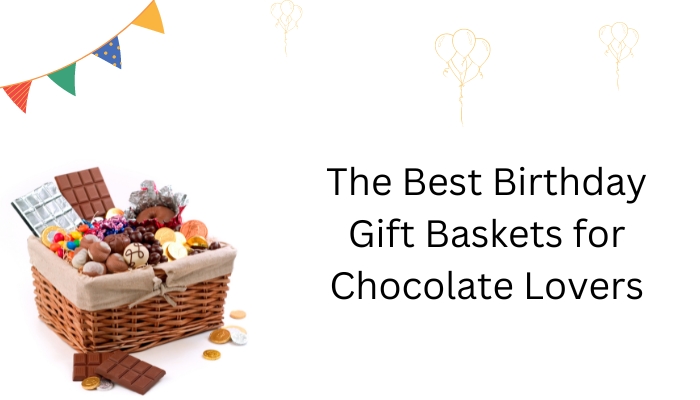 The Best Birthday Gift Baskets for Chocolate Lovers