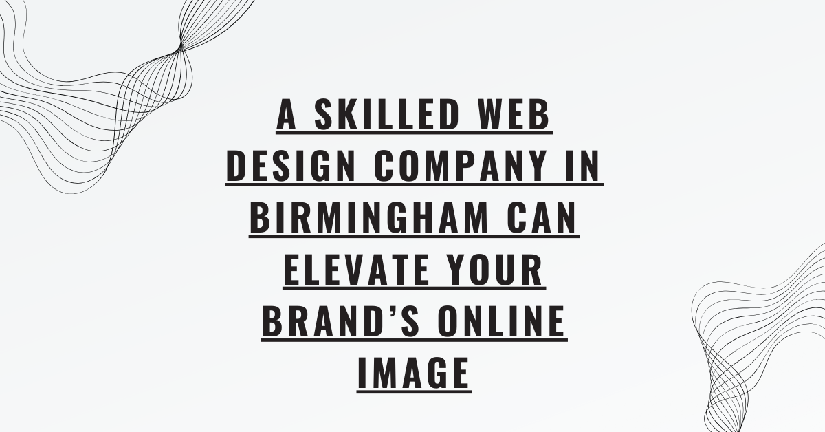 A Skilled Web Design Company in Birmingham Can Elevate Your Brand’s Online Image